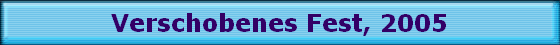 Verschobenes Fest, 2005